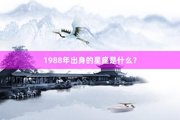 1988年出身的星座是什么？
