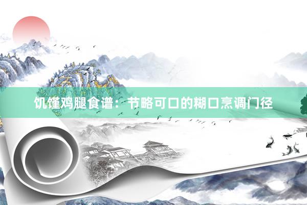 饥馑鸡腿食谱：节略可口的糊口烹调门径
